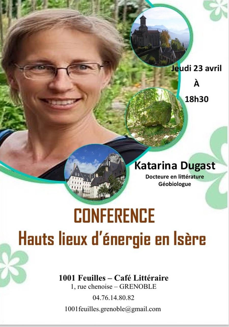 May be an image of text that says 'Jeudi23avril Jeudi 23 avril À 18h30 Katarina Dugast Docteure en littérature Géobiologue CONFERENCE Hauts lieux d'énergie en Isère 1001 Feuilles- Café Littéraire 1, rue chenoise- GRENOBLE 04.76.14.80.82 100feuills.grenoblc@gmail.com'
